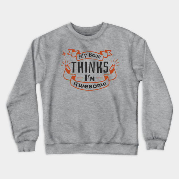 My Boss Thinks I'm Awesome Workplace Joke Crewneck Sweatshirt by Anticorporati