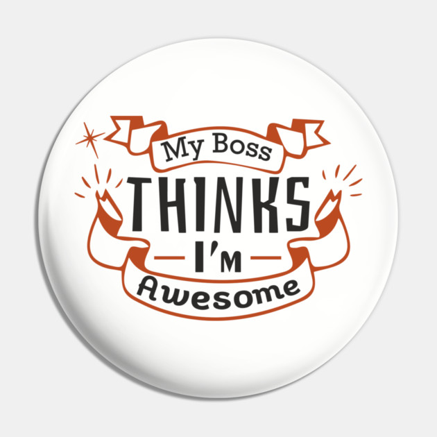 My Boss Thinks I'm Awesome Workplace Joke Pin by Anticorporati
