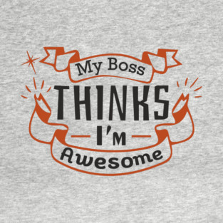 My Boss Thinks I'm Awesome Workplace Joke T-Shirt