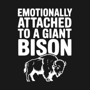 Emotionally Attached to a Giant Bison T-Shirt