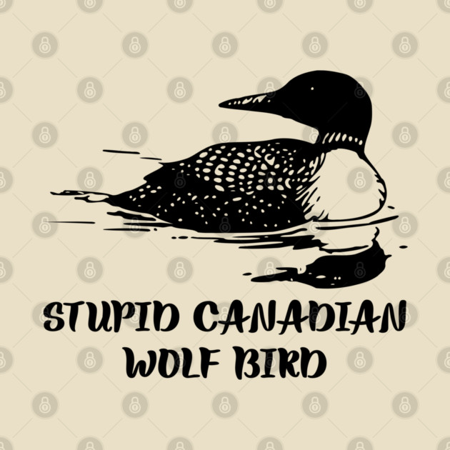 Stupid Canadian Wolf Bird by Creatifly Graphic Tees