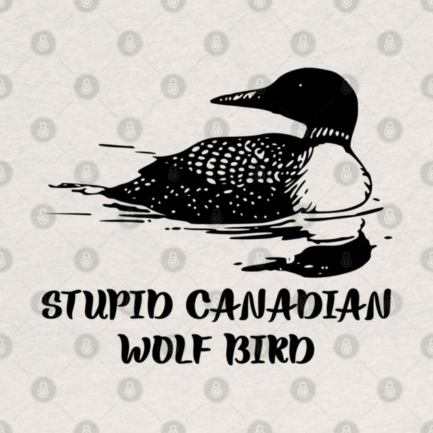 Stupid Canadian Wolf Bird by Creatifly Graphic Tees