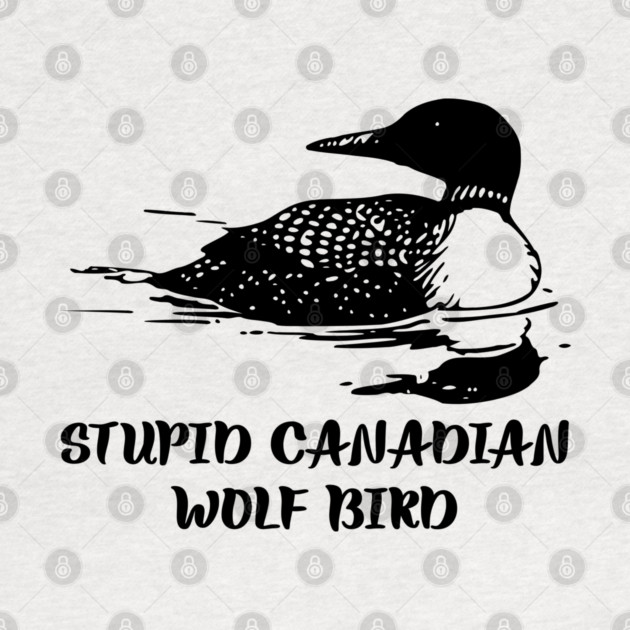 Stupid Canadian Wolf Bird by Creatifly Graphic Tees