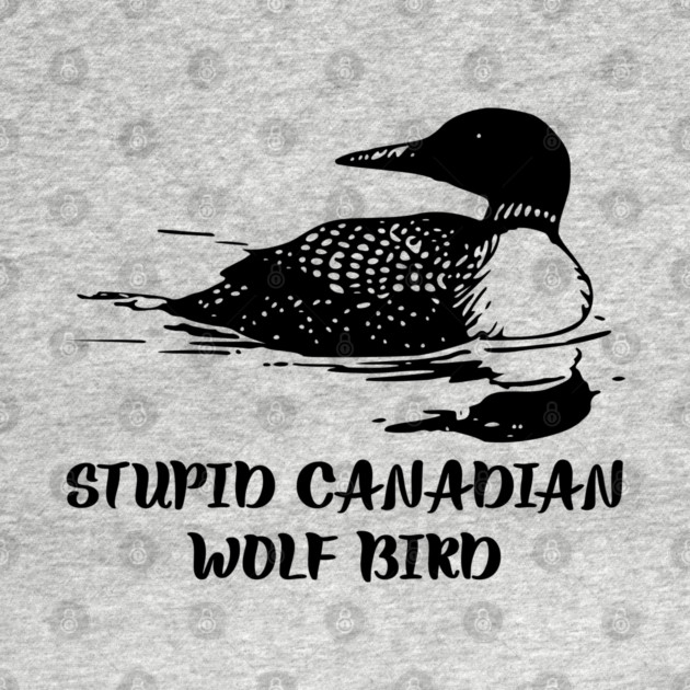 Stupid Canadian Wolf Bird by Creatifly Graphic Tees