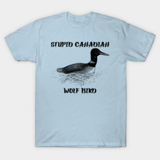Stupid Canadian Wolf Bird T-Shirt