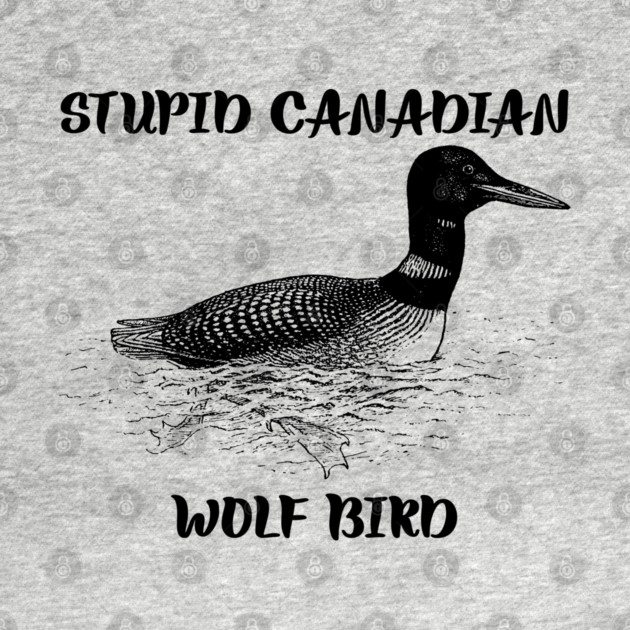 Stupid Canadian Wolf Bird by Creatifly Graphic Tees