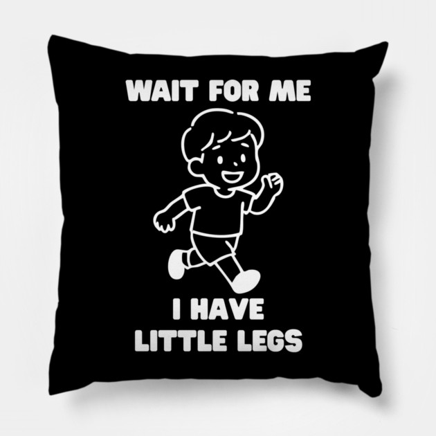 Wait For Me I Have Little Legs Pillow by Creatifly Graphic Tees