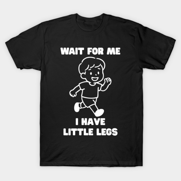 Wait For Me I Have Little Legs T-Shirt by Creatifly Graphic Tees