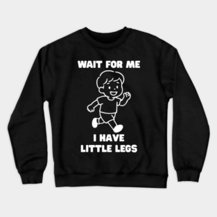 Wait For Me I Have Little Legs Crewneck Sweatshirt