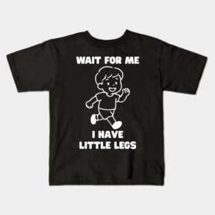Wait For Me I Have Little Legs Kids T-Shirt