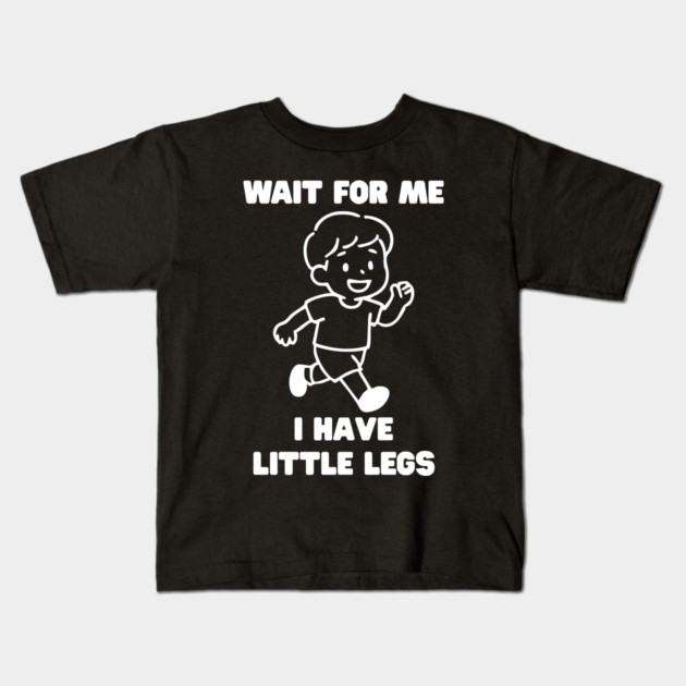Wait For Me I Have Little Legs Kids T-Shirt by Creatifly Graphic Tees