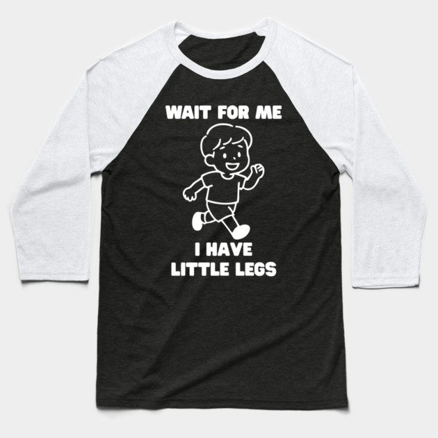 Wait For Me I Have Little Legs Baseball T-Shirt by Creatifly Graphic Tees