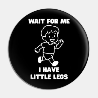 Wait For Me I Have Little Legs Pin