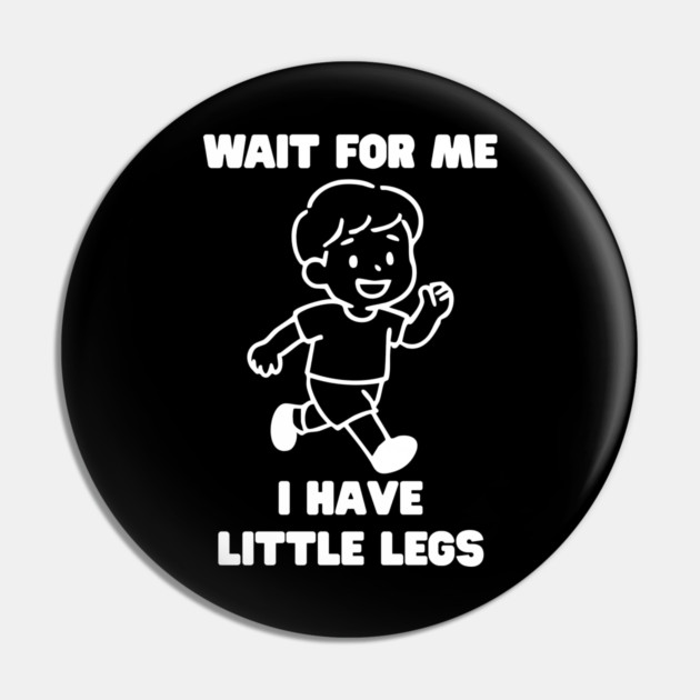 Wait For Me I Have Little Legs Pin by Creatifly Graphic Tees