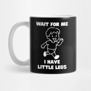 Wait For Me I Have Little Legs Mug