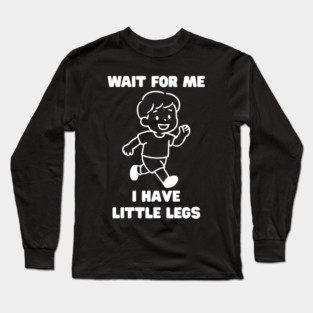 Wait For Me I Have Little Legs Long Sleeve T-Shirt