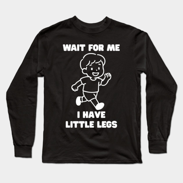 Wait For Me I Have Little Legs Long Sleeve T-Shirt by Creatifly Graphic Tees
