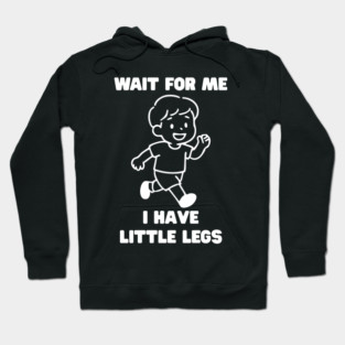 Wait For Me I Have Little Legs Hoodie