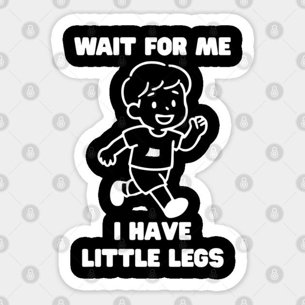 Wait For Me I Have Little Legs Sticker by Creatifly Graphic Tees