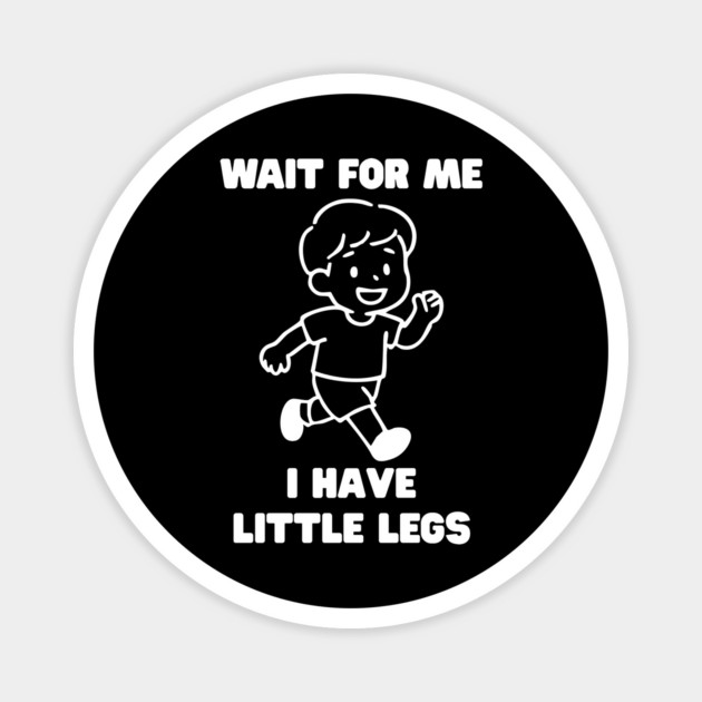 Wait For Me I Have Little Legs Magnet by Creatifly Graphic Tees