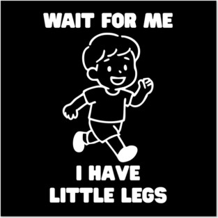 Wait For Me I Have Little Legs Posters and Art