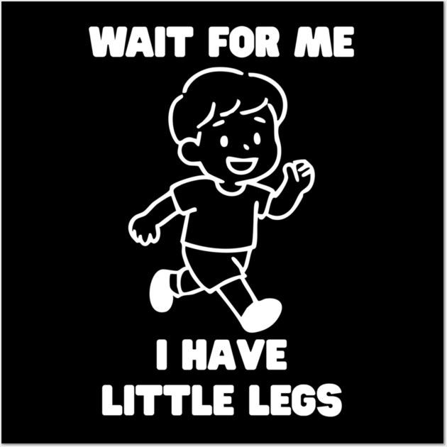 Wait For Me I Have Little Legs Wall Art by Creatifly Graphic Tees