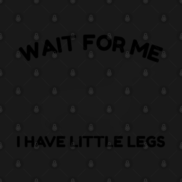 Wait For Me I Have Little Legs by Creatifly Graphic Tees