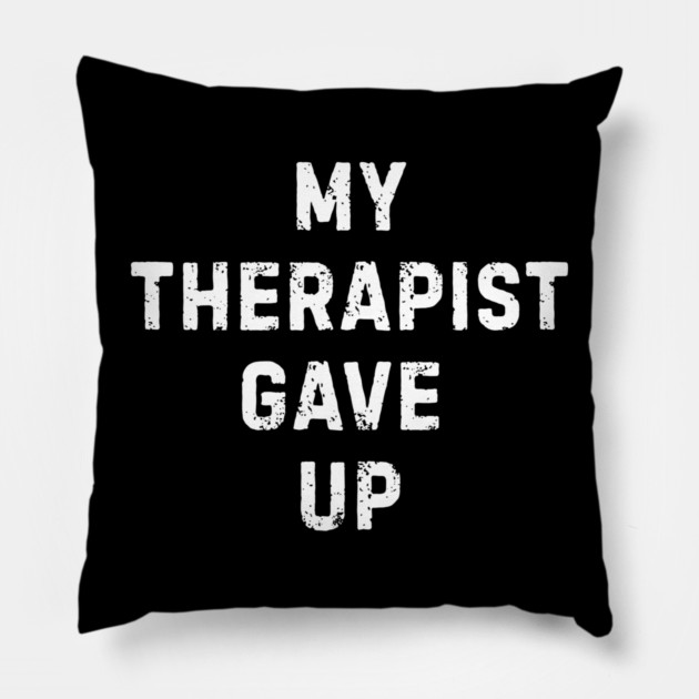 My Therapist Gave Up - Funny Mental Health Quote Pillow by Creatifly Graphic Tees