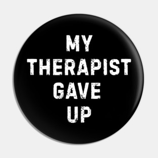 My Therapist Gave Up - Funny Mental Health Quote Pin
