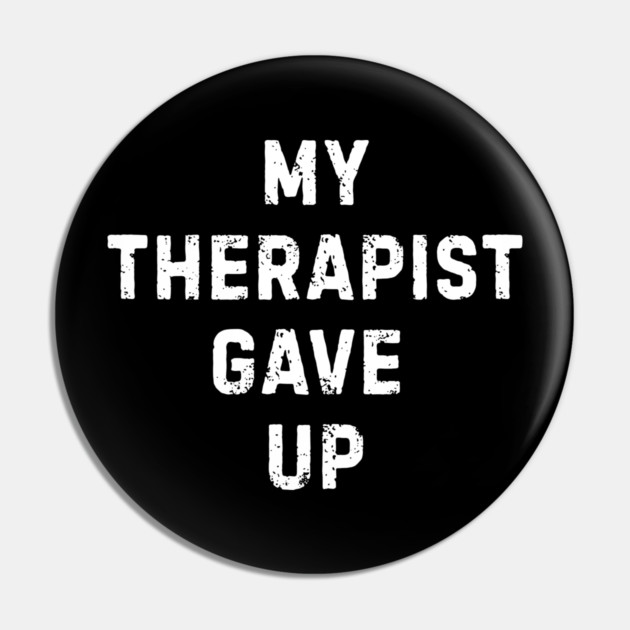 My Therapist Gave Up - Funny Mental Health Quote Pin by Creatifly Graphic Tees