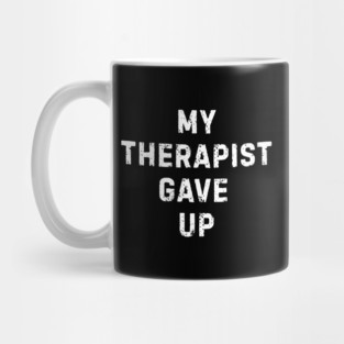 My Therapist Gave Up - Funny Mental Health Quote Mug