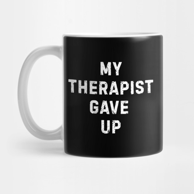 My Therapist Gave Up - Funny Mental Health Quote by Creatifly Graphic Tees