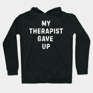 My Therapist Gave Up - Funny Mental Health Quote Hoodie