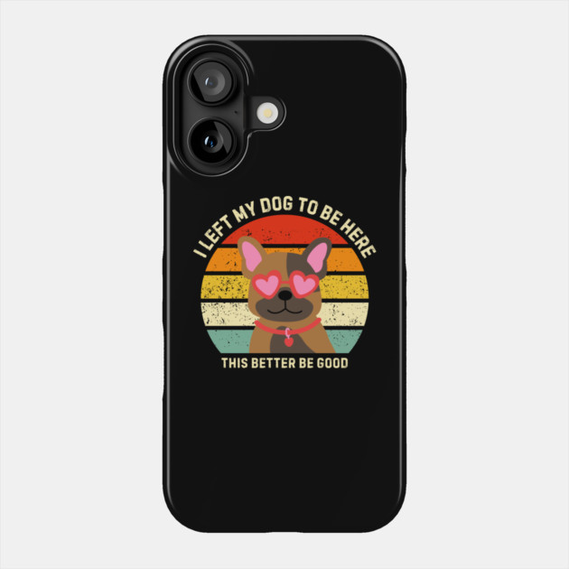 I Left My Dog To Be Here This Better Be Good Phone Case by Creatifly Graphic Tees