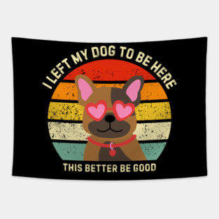 I Left My Dog To Be Here This Better Be Good Tapestry