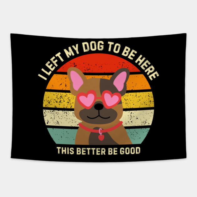 I Left My Dog To Be Here This Better Be Good Tapestry by Creatifly Graphic Tees