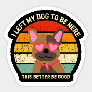 I Left My Dog To Be Here This Better Be Good Magnet