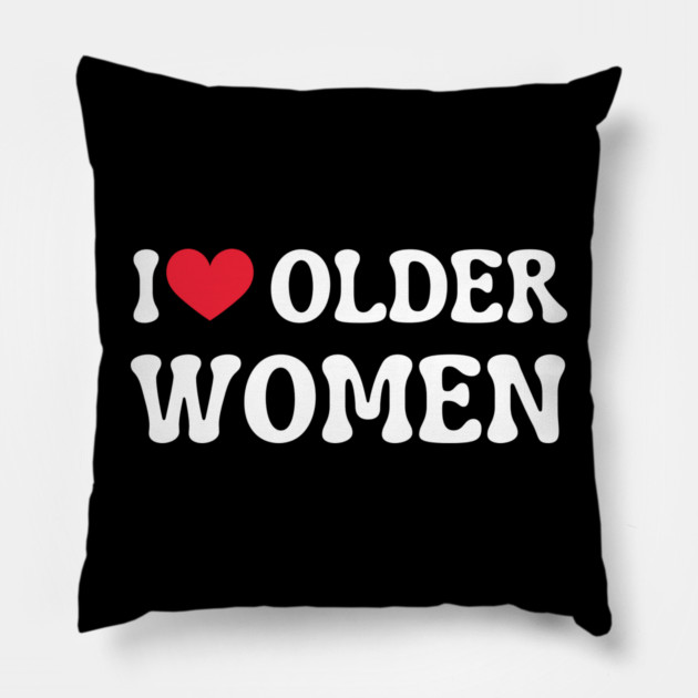 I Love Older Women Pillow by Creatifly Graphic Tees