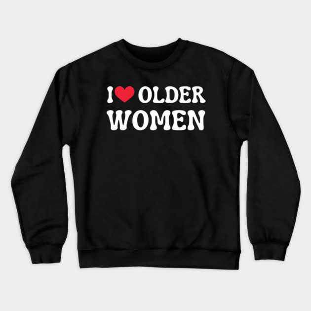 I Love Older Women Crewneck Sweatshirt by Creatifly Graphic Tees
