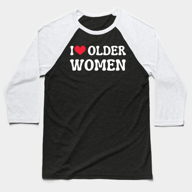 I Love Older Women Baseball T-Shirt by Creatifly Graphic Tees