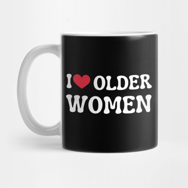 I Love Older Women by Creatifly Graphic Tees