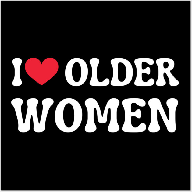 I Love Older Women Wall Art by Creatifly Graphic Tees