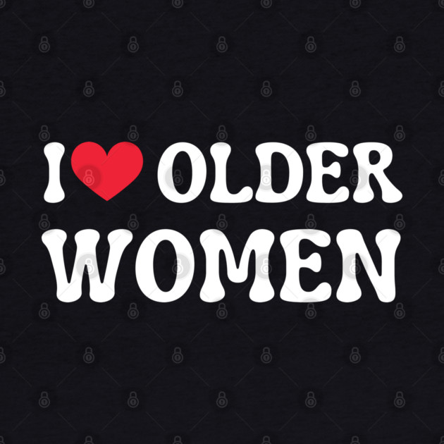 I Love Older Women by Creatifly Graphic Tees