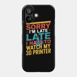 3D Printing Sorry I´m Late I Had To Watch My 3D Printer Phone Case