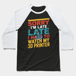 3D Printing Sorry I´m Late I Had To Watch My 3D Printer Baseball T-Shirt
