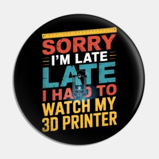 3D Printing Sorry I´m Late I Had To Watch My 3D Printer Pin