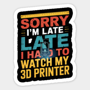 3D Printing Sorry I´m Late I Had To Watch My 3D Printer Sticker