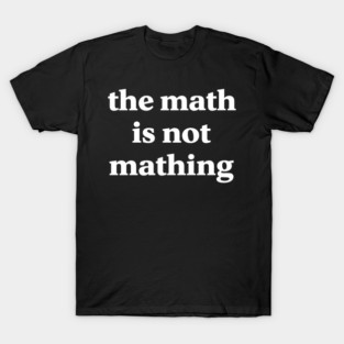 The Math Aint Mathing T-Shirt