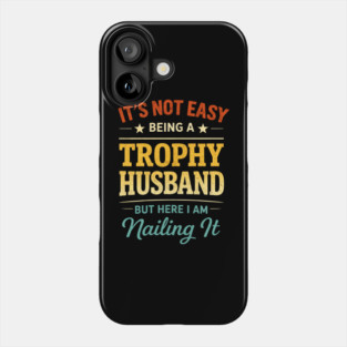 It's Not Easy Being A Trophy Husband But Here I Am Nailing It Phone Case