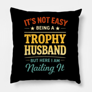 It's Not Easy Being A Trophy Husband But Here I Am Nailing It Pillow